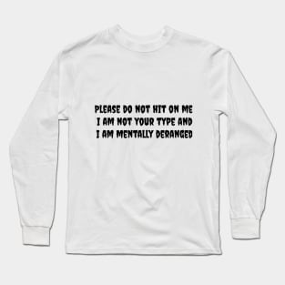 Please do not hit on me. I am not your type and I am mentally deranged Long Sleeve T-Shirt